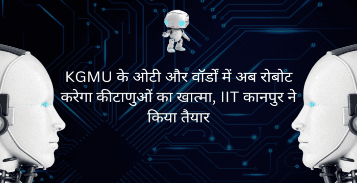 KGMU के ओटी और वॉर्डों में अब रोबोट करेगा कीटाणुओं का खात्मा, IIT कानपुर ने किया है तैयार
